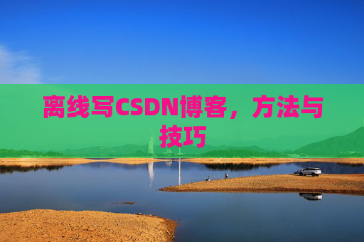 离线写CSDN博客,方法与技巧